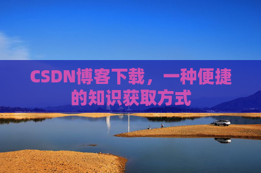 CSDN博客下载，一种便捷的知识获取方式